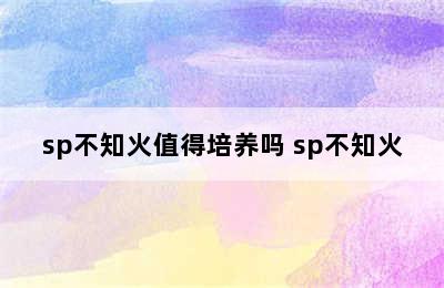 sp不知火值得培养吗 sp不知火